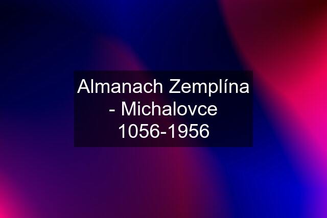 Almanach Zemplína - Michalovce 1056-1956