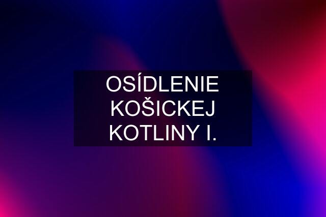 OSÍDLENIE KOŠICKEJ KOTLINY I.