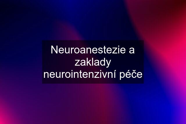 Neuroanestezie a zaklady neurointenzivní péče