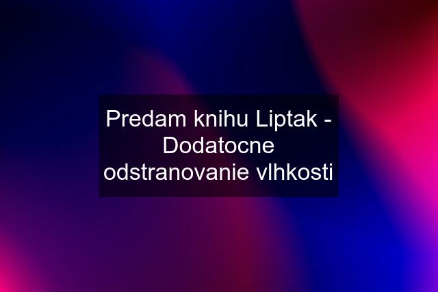 Predam knihu Liptak - Dodatocne odstranovanie vlhkosti