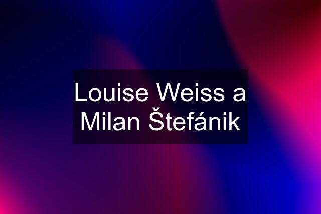 Louise Weiss a Milan Štefánik