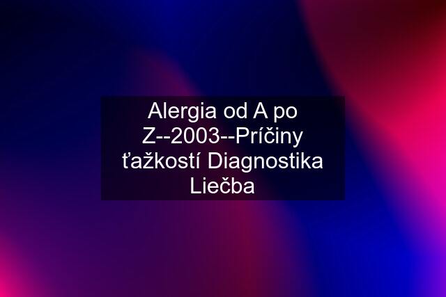 Alergia od A po Z--2003--Príčiny ťažkostí Diagnostika Liečba