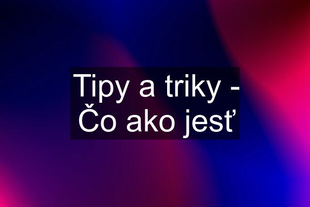 Tipy a triky - Čo ako jesť