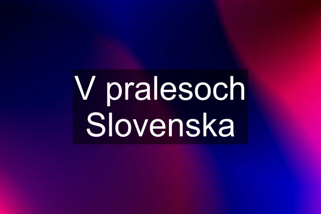 V pralesoch Slovenska