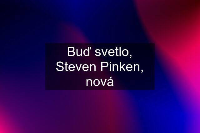 Buď svetlo, Steven Pinken, nová