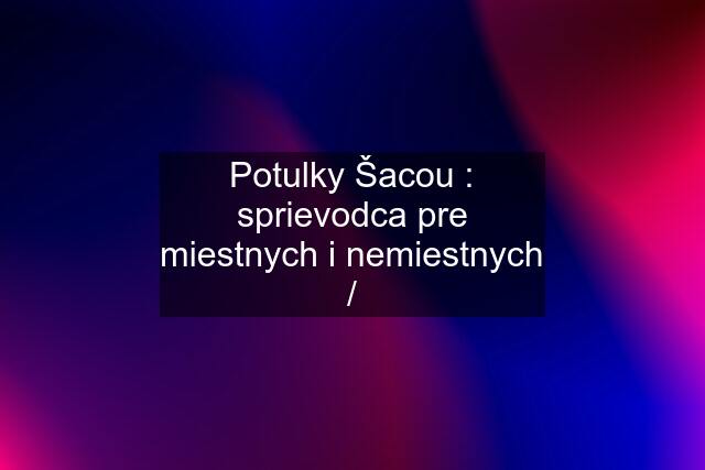 Potulky Šacou : sprievodca pre miestnych i nemiestnych /