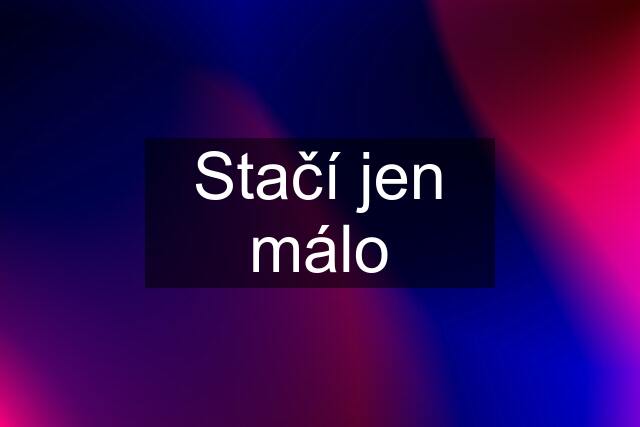 Stačí jen málo