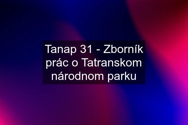 Tanap 31 - Zborník prác o Tatranskom národnom parku