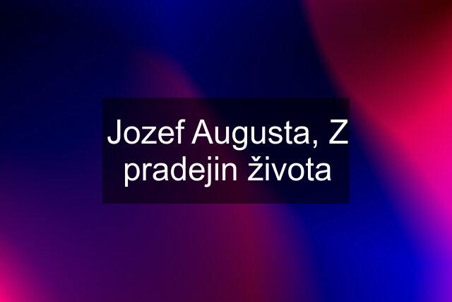 Jozef Augusta, Z pradejin života