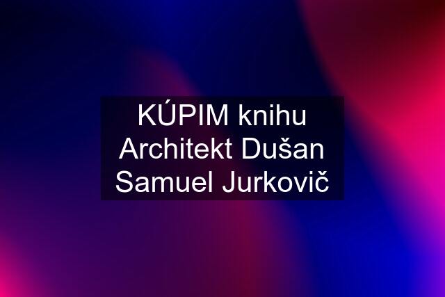 KÚPIM knihu Architekt Dušan Samuel Jurkovič