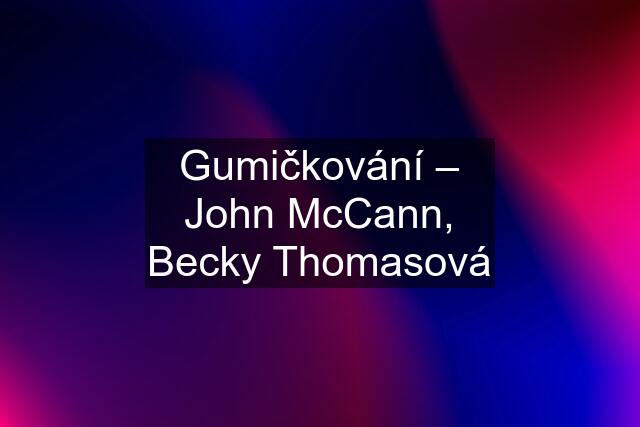 Gumičkování – John McCann, Becky Thomasová