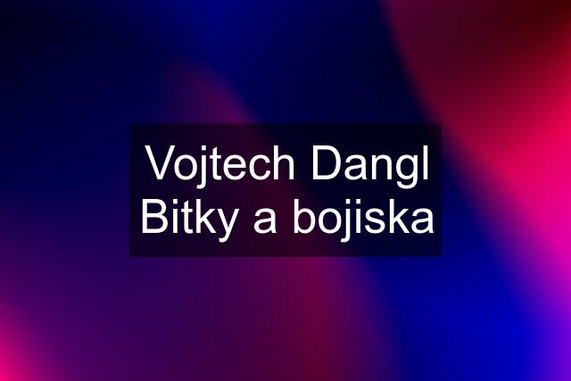 Vojtech Dangl Bitky a bojiska