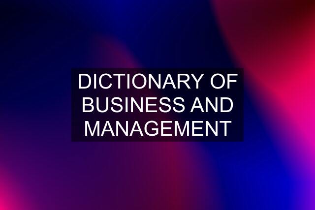 DICTIONARY OF BUSINESS AND MANAGEMENT