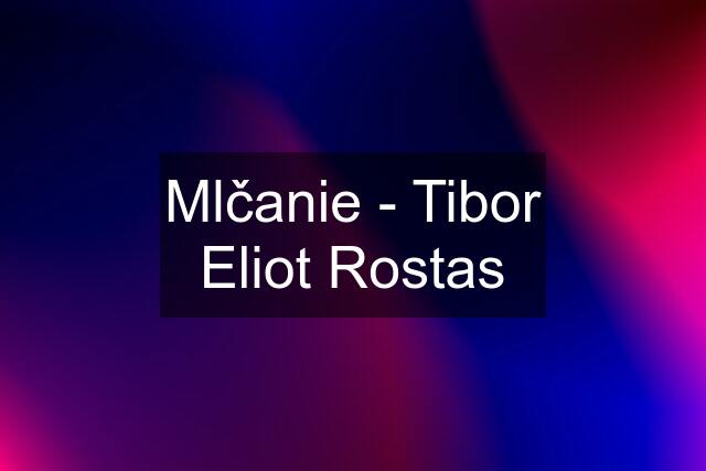 Mlčanie - Tibor Eliot Rostas