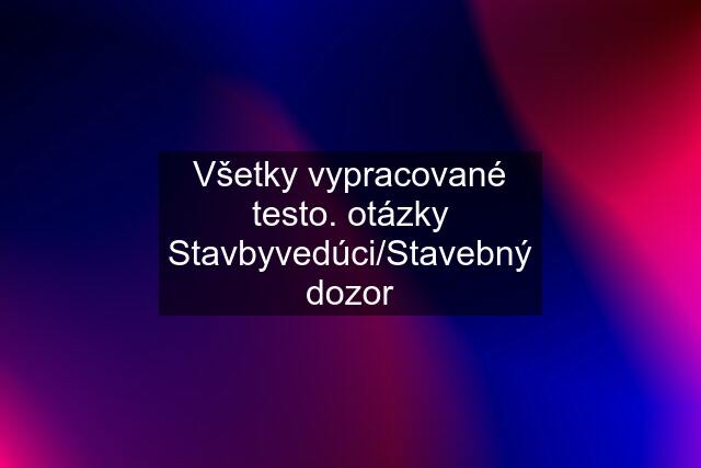 Všetky vypracované testo. otázky Stavbyvedúci/Stavebný dozor