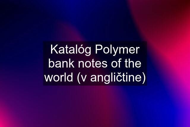 Katalóg Polymer bank notes of the world (v angličtine)