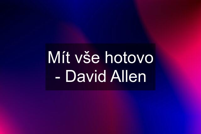 Mít vše hotovo - David Allen