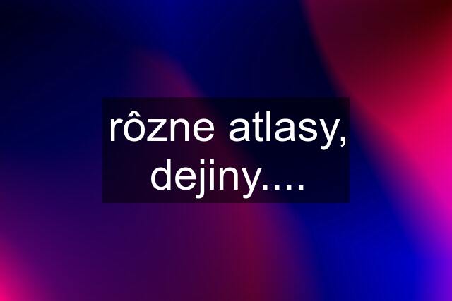 rôzne atlasy, dejiny....