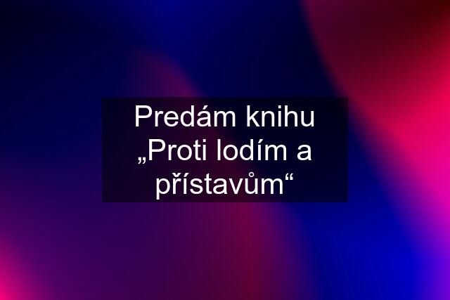 Predám knihu „Proti lodím a přístavům“