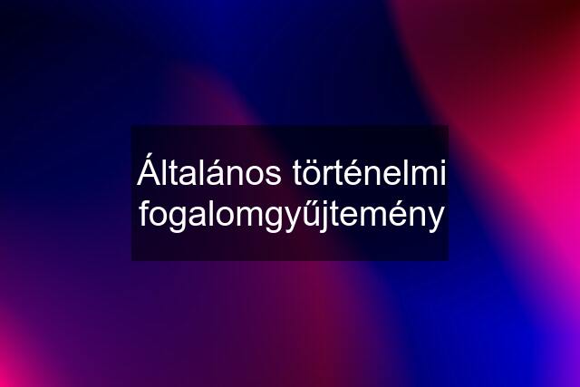 Általános történelmi fogalomgyűjtemény