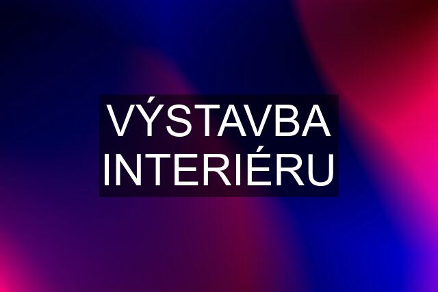 VÝSTAVBA INTERIÉRU