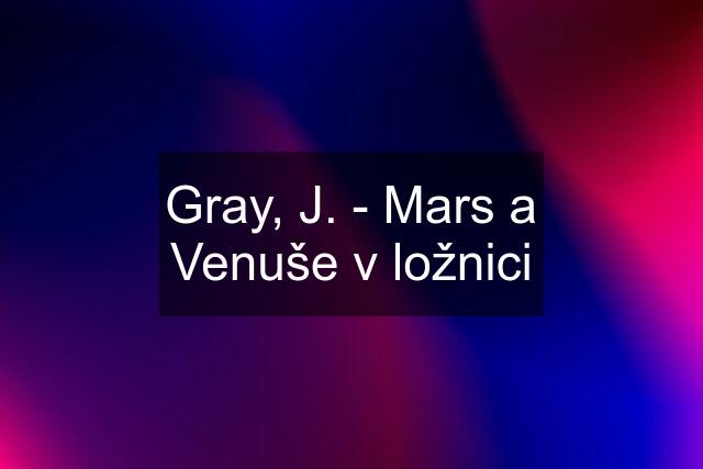 Gray, J. - Mars a Venuše v ložnici