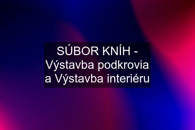 SÚBOR KNÍH - Výstavba podkrovia a Výstavba interiéru