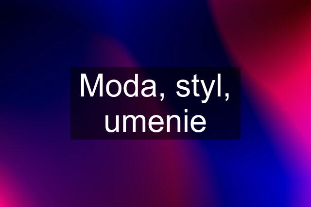 Moda, styl, umenie