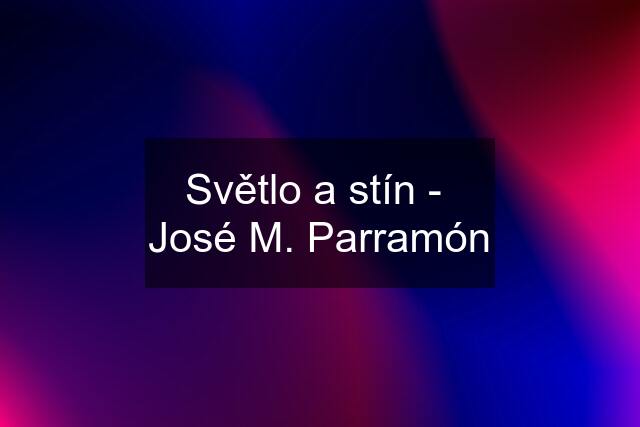 Světlo a stín -  José M. Parramón