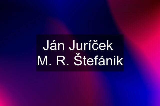 Ján Juríček  M. R. Štefánik