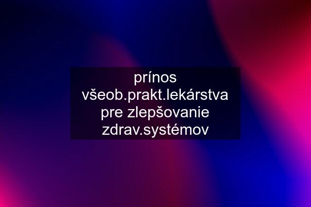 prínos všeob.prakt.lekárstva pre zlepšovanie zdrav.systémov