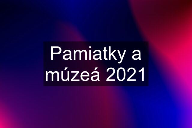 Pamiatky a múzeá 2021