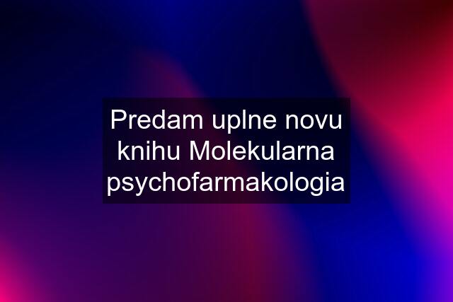 Predam uplne novu knihu Molekularna psychofarmakologia