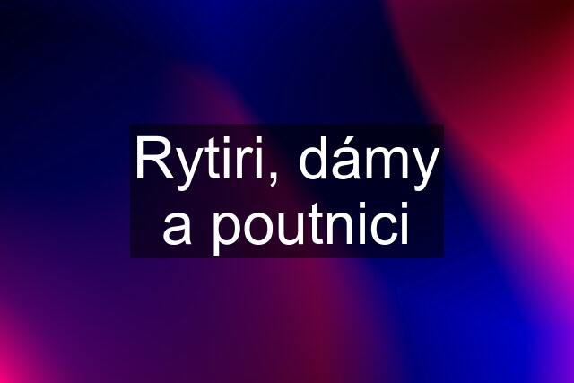 Rytiri, dámy a poutnici