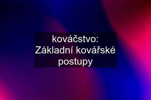 kováčstvo: Základní kovářské postupy