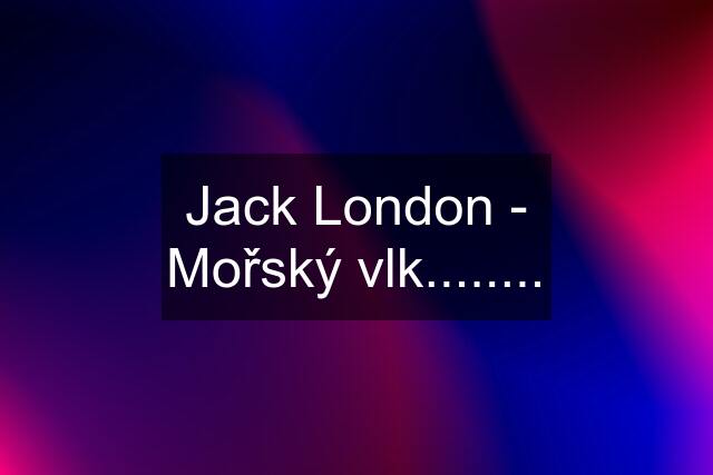 Jack London - Mořský vlk........