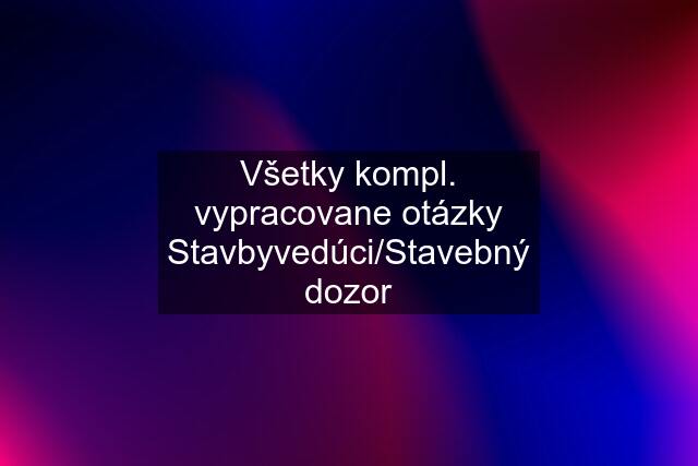 Všetky kompl. vypracovane otázky Stavbyvedúci/Stavebný dozor