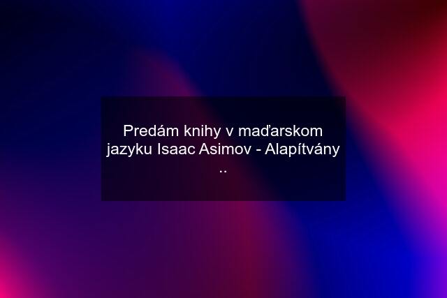 Predám knihy v maďarskom jazyku Isaac Asimov - Alapítvány ..