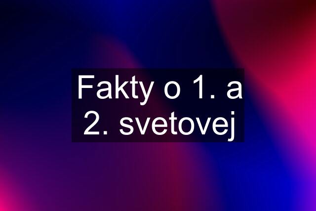 Fakty o 1. a 2. svetovej