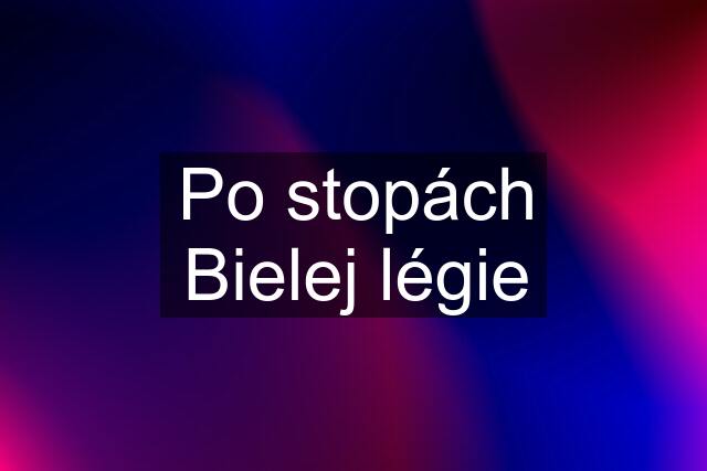 Po stopách Bielej légie