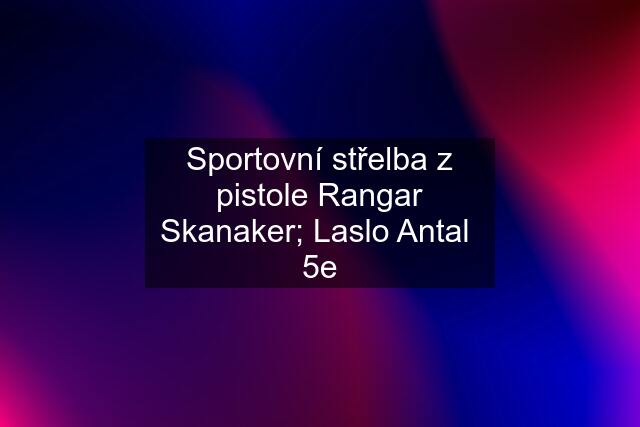Sportovní střelba z pistole Rangar Skanaker; Laslo Antal  5e