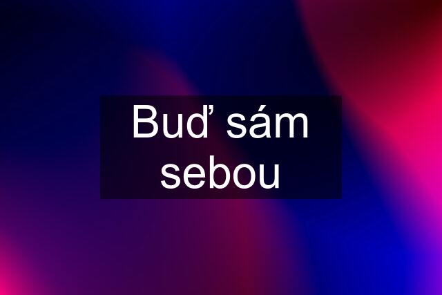 Buď sám sebou