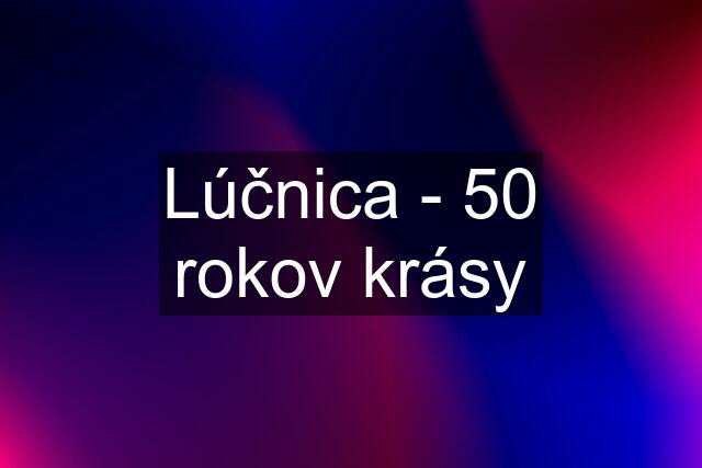 Lúčnica - 50 rokov krásy