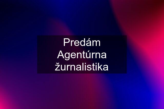 Predám Agentúrna žurnalistika