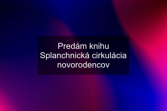 Predám knihu Splanchnická cirkulácia novorodencov