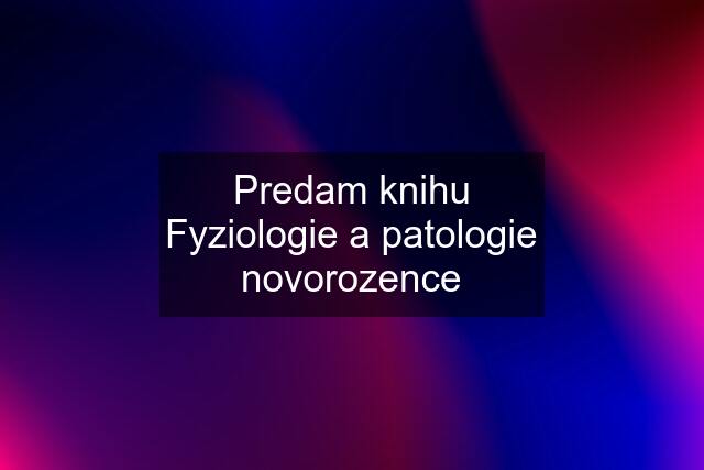 Predam knihu Fyziologie a patologie novorozence