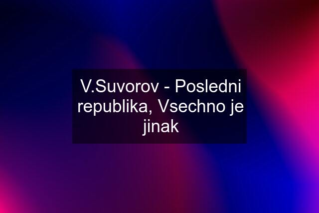 V.Suvorov - Posledni republika, Vsechno je jinak