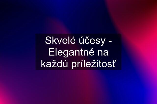 Skvelé účesy - Elegantné na každú príležitosť