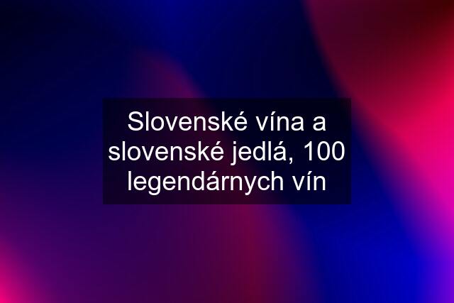 Slovenské vína a slovenské jedlá, 100 legendárnych vín