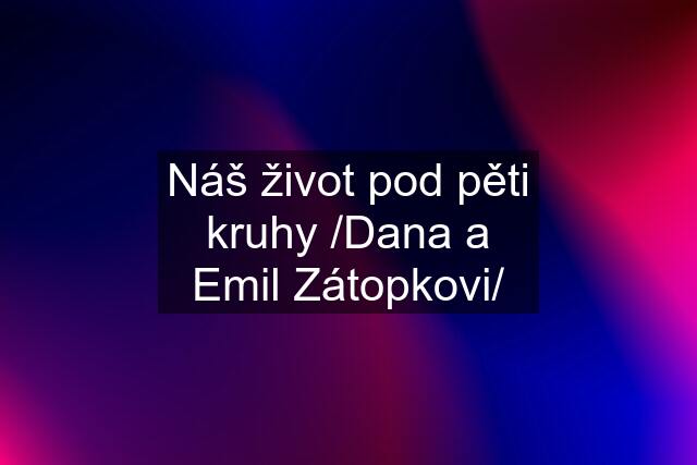 Náš život pod pěti kruhy /Dana a Emil Zátopkovi/